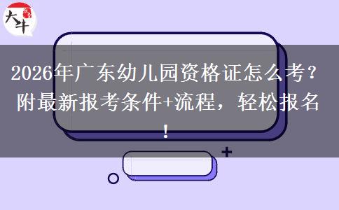 2026年广东幼儿园资格证怎么考？附最新报考条件+流程，轻松报名！