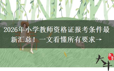 2026年小学教师资格证报考条件最新汇总！一文看懂所有要求→