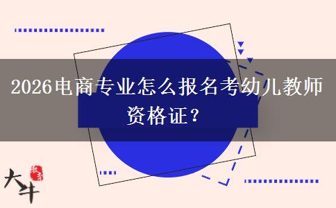 2026电商专业怎么报名考幼儿教师资格证？