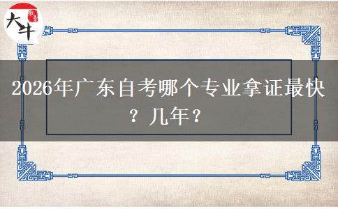 2026年广东自考哪个专业拿证最快？几年？