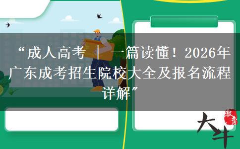 “成人高考 | 一篇读懂！2026年广东成考招生院校大全及报名流程详解