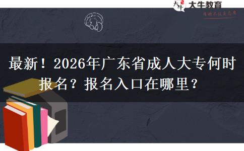 最新！2026年广东省成人大专何时报名？报名入口在哪里？