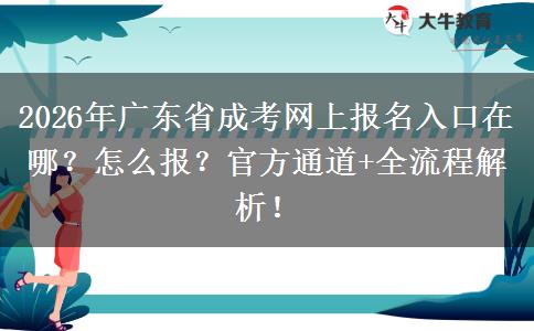 2026年广东省成考网上报名入口在哪？怎么报？官方通道+全流程解析！