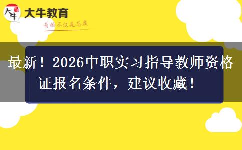 最新！2026中职实习指导教师资格证报名条件，建议收藏！