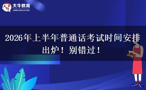 2026年上半年普通话考试时间安排出炉！别错过！