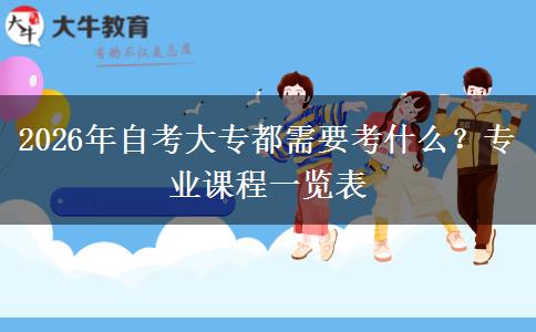 2026年自考大专都需要考什么？专业课程一览表