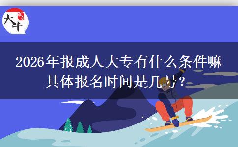 2026年报成人大专有什么条件嘛 具体报名时间是几号？