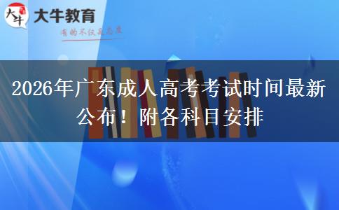2026年广东成人高考考试时间最新公布！附各科目安排