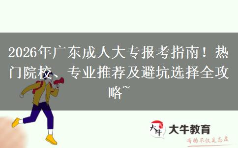 2026年广东成人大专报考指南！热门院校、专业推荐及避坑选择全攻略~