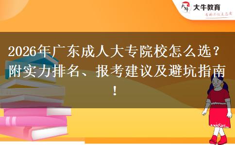 2026年广东成人大专院校怎么选？附实力排名、报考建议及避坑指南！