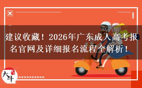建议收藏！2026年广东成人高考报名官网及详细报名流程全解析！