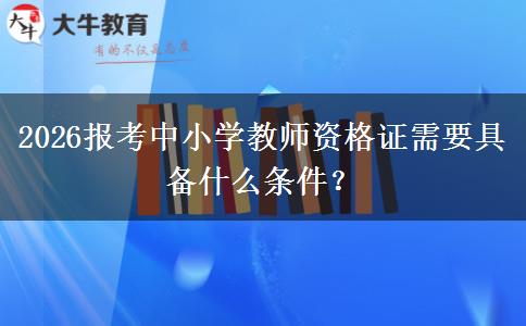 2026报考中小学教师资格证需要具备什么条件？