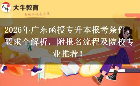 2026年广东函授专升本报考条件、要求全解析，附报名流程及院校专业推荐！