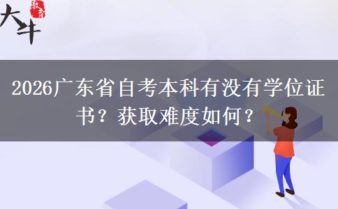 2026广东省自考本科有没有学位证书？获取难度如何？