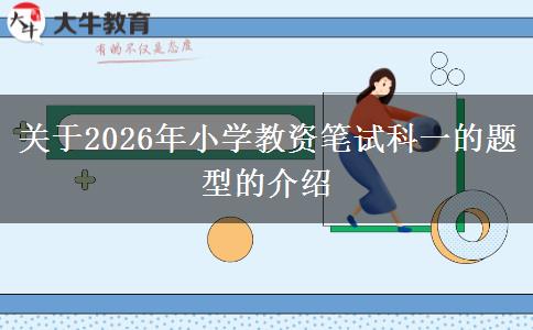 关于2026年小学教资笔试科一的题型的介绍