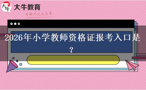 2026年小学教师资格证报考入口是？