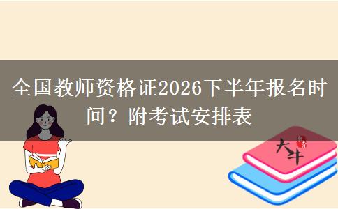 全国教师资格证2026下半年报名时间？附考试安排表