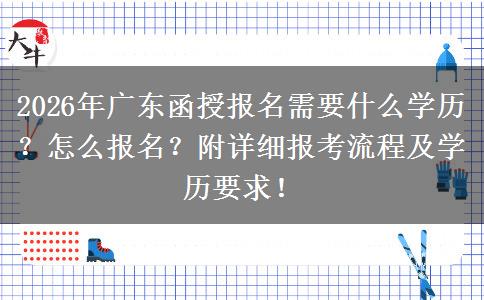 2026年广东函授报名需要什么学历？怎么报名？附详细报考流程及学历要求！