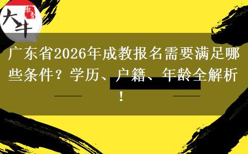 广东省2026年成教报名需要满足哪些条件？学历、户籍、年龄全解析！