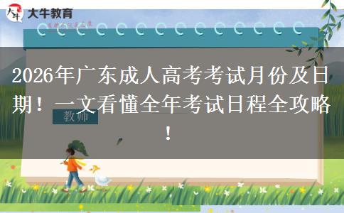 2026年广东成人高考考试月份及日期！一文看懂全年考试日程全攻略！
