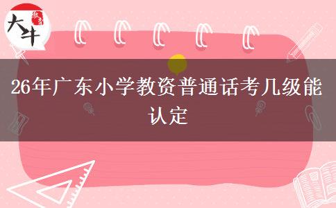 26年广东小学教资普通话考几级能认定