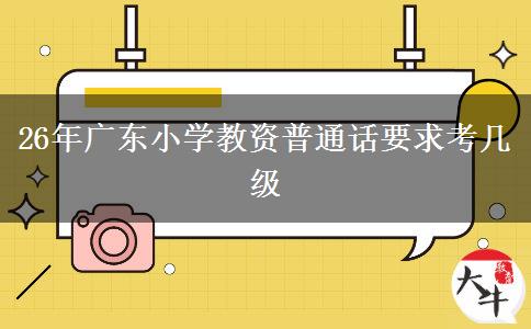 26年广东小学教资普通话要求考几级