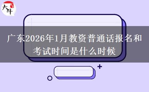 广东2026年1月教资普通话报名和考试时间是什么时候