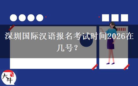 深圳国际汉语报名考试时间2026在几号？