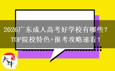 2026广东成人高考好学校有哪些？TOP院校特色+报考攻略速看！
