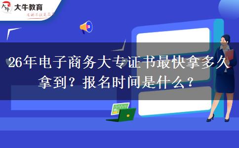 26年电子商务大专证书最快拿多久拿到？报名时间是什么？