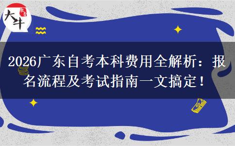 2026广东自考本科费用全解析：报名流程及考试指南一文搞定！