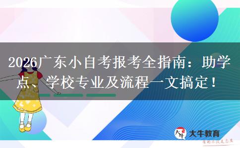 2026广东小自考报考全指南：助学点、学校专业及流程一文搞定！