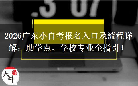 2026广东小自考报名入口及流程详解：助学点、学校专业全指引！