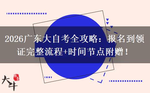 2026广东大自考全攻略：报名到领证完整流程+时间节点附赠！