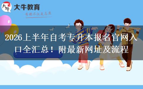 2026上半年自考专升本报名官网入口全汇总！附最新网址及流程
