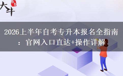 2026上半年自考专升本报名全指南：官网入口直达+操作详解