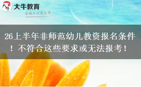 26上半年非师范幼儿教资报名条件！不符合这些要求或无法报考！
