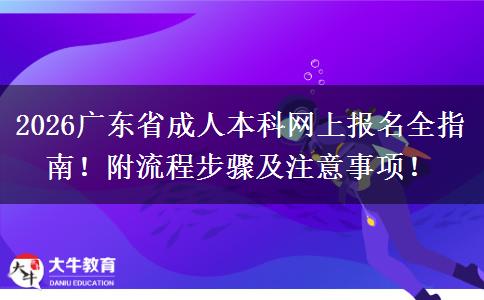 2026广东省成人本科网上报名全指南！附流程步骤及注意事项！