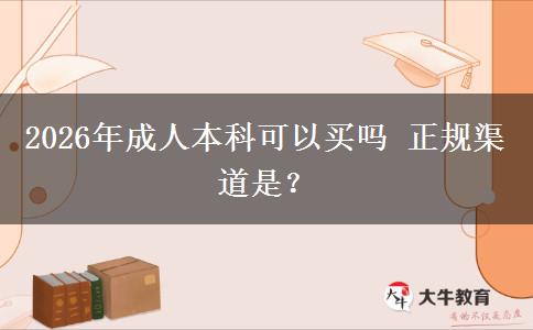 2026年成人本科可以买吗 正规渠道是？