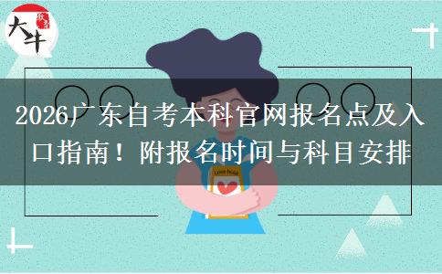 2026广东自考本科官网报名点及入口指南！附报名时间与科目安排