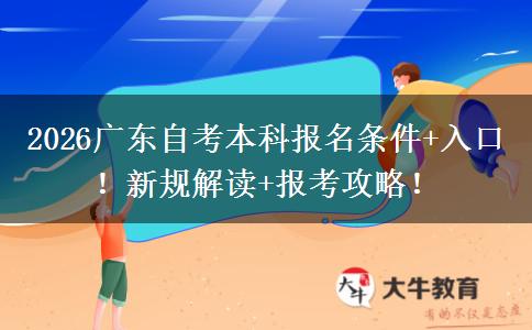 2026广东自考本科报名条件+入口！新规解读+报考攻略！