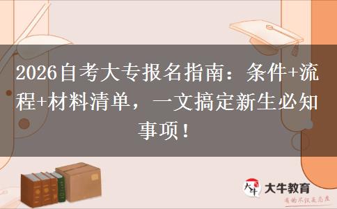 2026自考大专报名指南：条件+流程+材料清单，一文搞定新生必知事项！