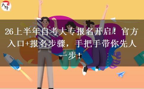 26上半年自考大专报名开启！官方入口+报名步骤，手把手带你先人一步！