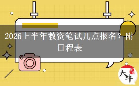 2026上半年教资笔试几点报名？附日程表