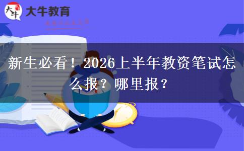 新生必看！2026上半年教资笔试怎么报？哪里报？