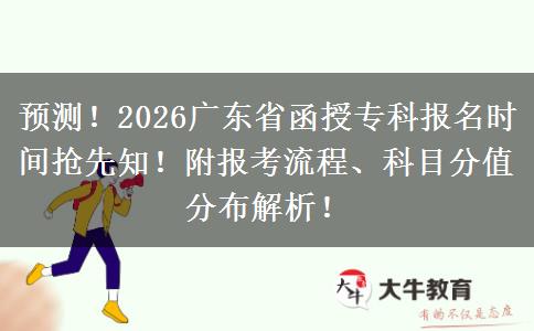 预测！2026广东省函授专科报名时间抢先知！附报考流程、科目分值分布解析！