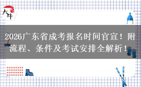 2026广东省成考报名时间官宣！附流程、条件及考试安排全解析！