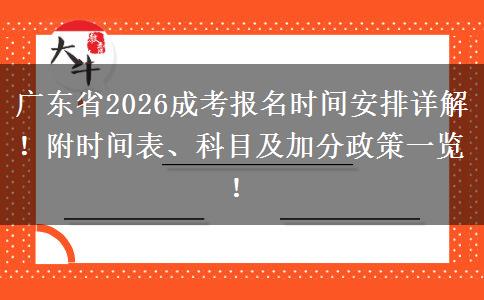 广东省2026成考报名时间安排详解！附时间表、科目及加分政策一览！