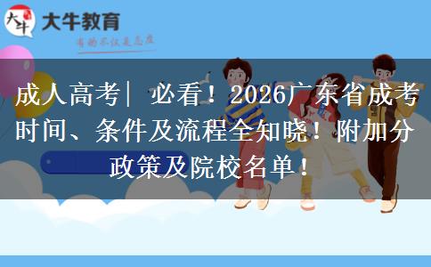 成人高考| 必看！2026广东省成考时间、条件及流程全知晓！附加分政策及院校名单！