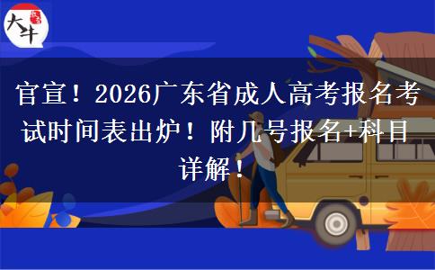 官宣！2026广东省成人高考报名考试时间表出炉！附几号报名+科目详解！